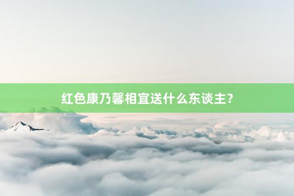 红色康乃馨相宜送什么东谈主？