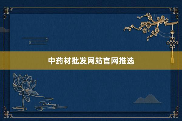 中药材批发网站官网推选