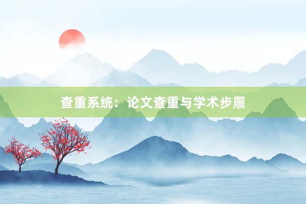 查重系统：论文查重与学术步履