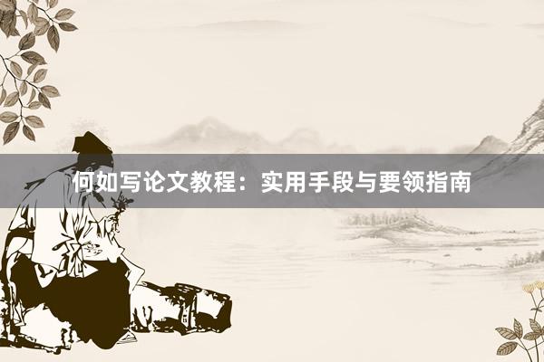 何如写论文教程：实用手段与要领指南