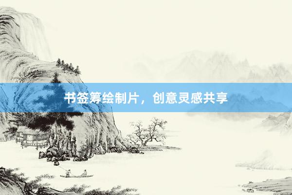 书签筹绘制片，创意灵感共享