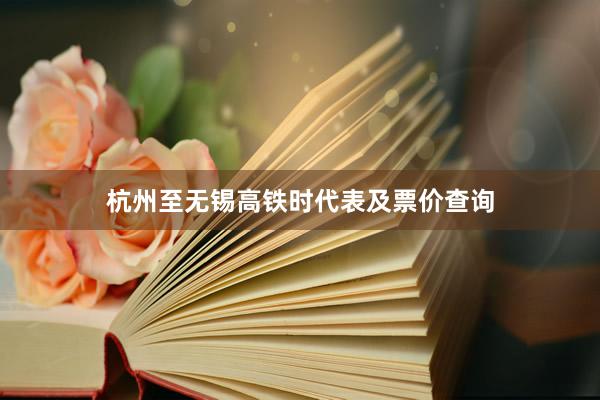 杭州至无锡高铁时代表及票价查询