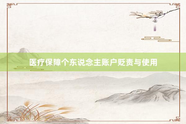 医疗保障个东说念主账户贬责与使用