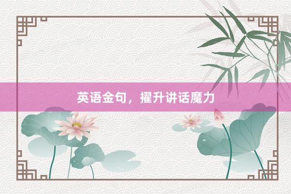 英语金句，擢升讲话魔力